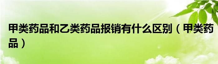 甲類藥品和乙類藥品報(bào)銷有什么區(qū)別（甲類藥品）