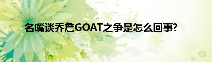 名嘴談喬詹GOAT之爭是怎么回事?