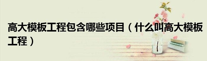 高大模板工程包含哪些項(xiàng)目（什么叫高大模板工程）