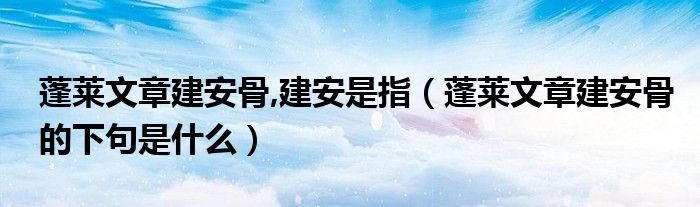 蓬萊文章建安骨,建安是指（蓬萊文章建安骨的下句是什么）
