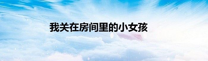 我關(guān)在房間里的小女孩