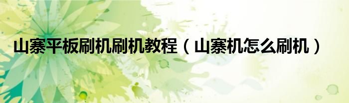 山寨平板刷機(jī)刷機(jī)教程（山寨機(jī)怎么刷機(jī)）