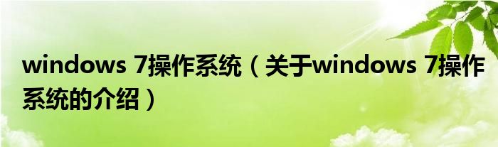 windows 7操作系統(tǒng)（關(guān)于windows 7操作系統(tǒng)的介紹）