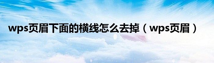 wps頁眉下面的橫線怎么去掉（wps頁眉）