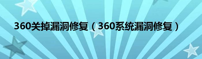 360關(guān)掉漏洞修復(fù)（360系統(tǒng)漏洞修復(fù)）