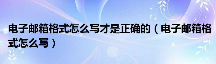 電子郵箱格式怎么寫才是正確的（電子郵箱格式怎么寫）