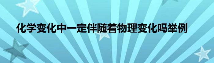 化學(xué)變化中一定伴隨著物理變化嗎舉例