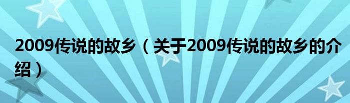 2009傳說的故鄉(xiāng)（關于2009傳說的故鄉(xiāng)的介紹）