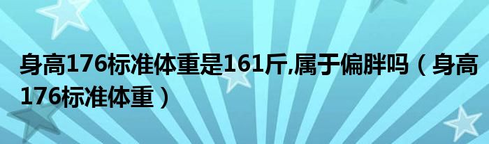 身高176標(biāo)準(zhǔn)體重是161斤,屬于偏胖嗎（身高176標(biāo)準(zhǔn)體重）