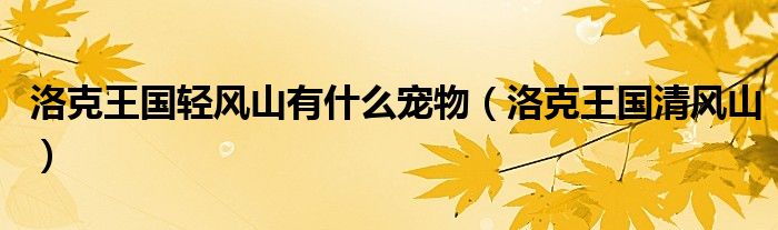 洛克王國(guó)輕風(fēng)山有什么寵物（洛克王國(guó)清風(fēng)山）