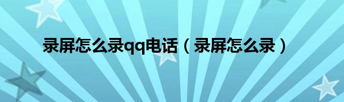 錄屏怎么錄qq電話（錄屏怎么錄）