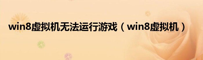 win8虛擬機(jī)無(wú)法運(yùn)行游戲（win8虛擬機(jī)）
