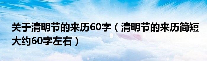 關(guān)于清明節(jié)的來歷60字（清明節(jié)的來歷簡短大約60字左右）
