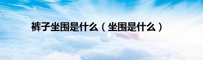 褲子坐圍是什么（坐圍是什么）