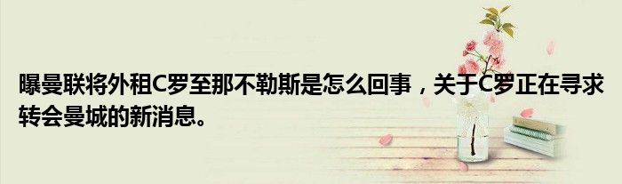 曝曼聯(lián)將外租C羅至那不勒斯是怎么回事，關(guān)于C羅正在尋求轉(zhuǎn)會(huì)曼城的新消息。
