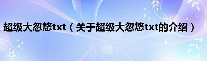 超級大忽悠txt（關于超級大忽悠txt的介紹）
