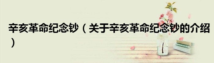 辛亥革命紀(jì)念鈔（關(guān)于辛亥革命紀(jì)念鈔的介紹）