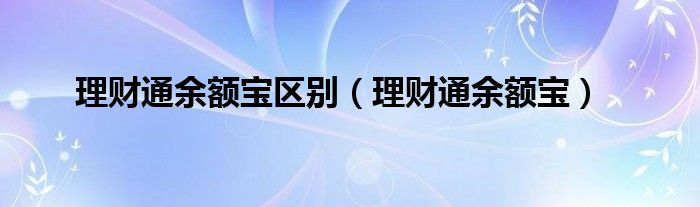 理財通余額寶區(qū)別（理財通余額寶）