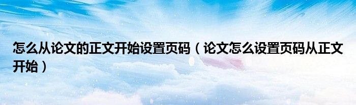 怎么從論文的正文開始設(shè)置頁碼（論文怎么設(shè)置頁碼從正文開始）