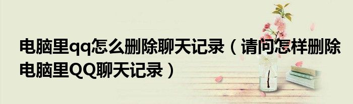 電腦里qq怎么刪除聊天記錄（請問怎樣刪除電腦里QQ聊天記錄）