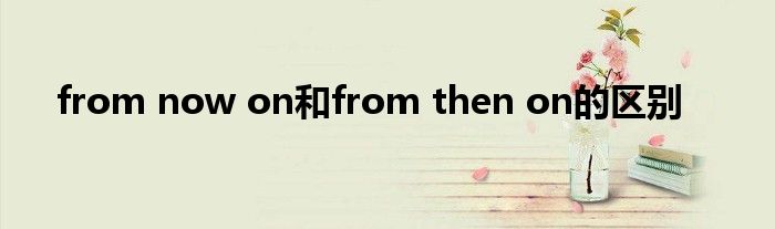 from now on和from then on的區(qū)別