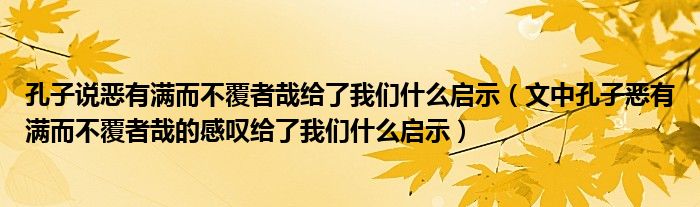 孔子說惡有滿而不覆者哉給了我們什么啟示（文中孔子惡有滿而不覆者哉的感嘆給了我們什么啟示）