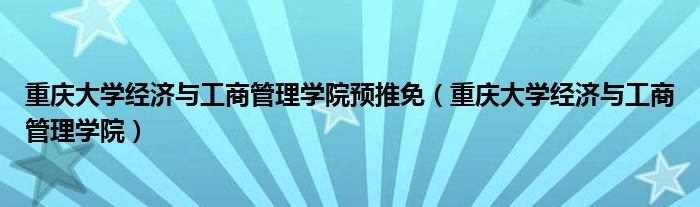 重慶大學經(jīng)濟與工商管理學院預推免（重慶大學經(jīng)濟與工商管理學院）