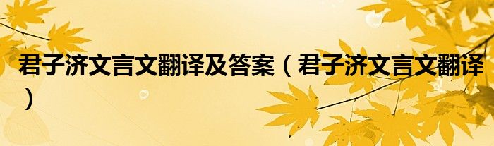 君子濟(jì)文言文翻譯及答案（君子濟(jì)文言文翻譯）