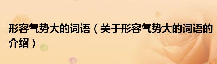 形容氣勢大的詞語（關(guān)于形容氣勢大的詞語的介紹）