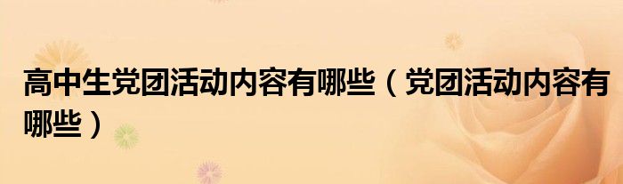高中生黨團活動內(nèi)容有哪些（黨團活動內(nèi)容有哪些）