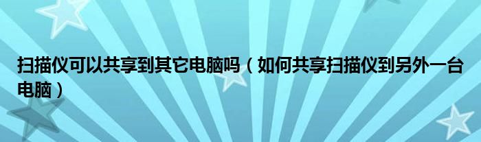 掃描儀可以共享到其它電腦嗎（如何共享掃描儀到另外一臺(tái)電腦）