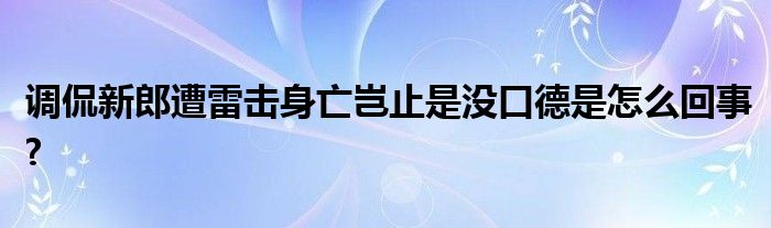 調(diào)侃新郎遭雷擊身亡豈止是沒口德是怎么回事?