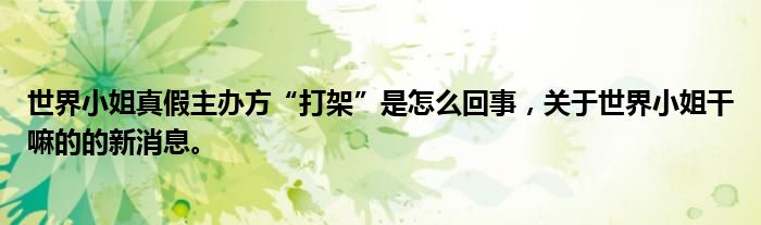 世界小姐真假主辦方“打架”是怎么回事，關(guān)于世界小姐干嘛的的新消息。