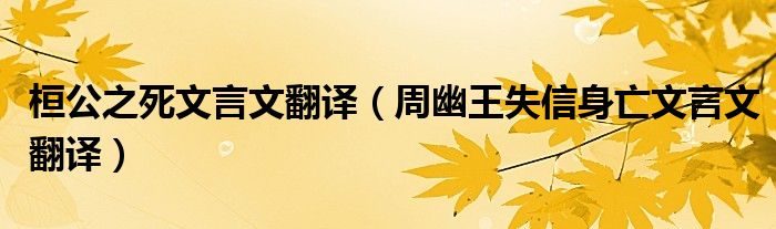 桓公之死文言文翻譯（周幽王失信身亡文言文翻譯）