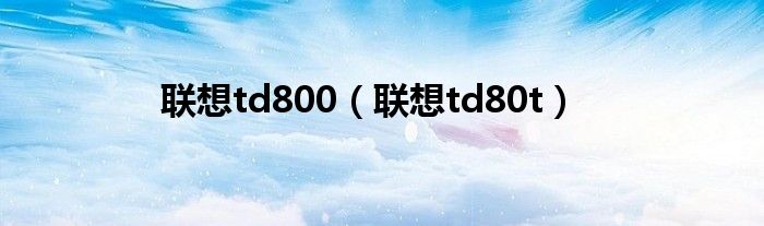 聯(lián)想td800（聯(lián)想td80t）