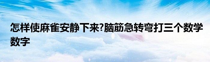 怎樣使麻雀安靜下來?腦筋急轉彎打三個數學數字