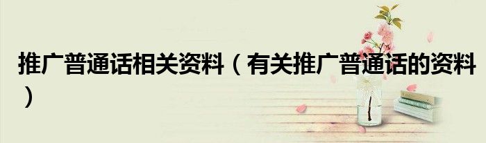 推廣普通話相關(guān)資料（有關(guān)推廣普通話的資料）