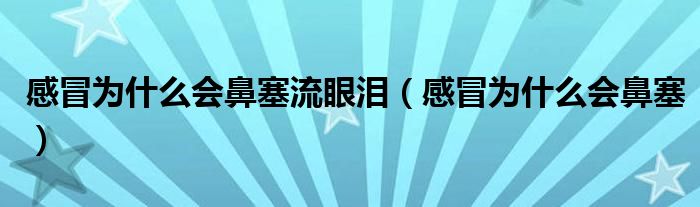 感冒為什么會鼻塞流眼淚（感冒為什么會鼻塞）