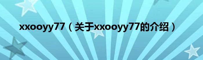 xxooyy77（關(guān)于xxooyy77的介紹）
