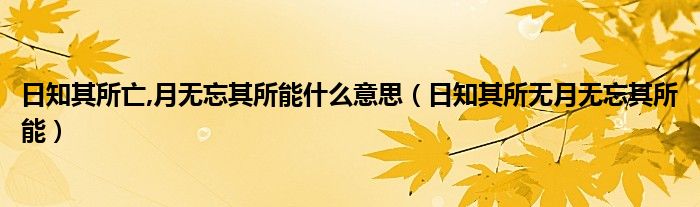 日知其所亡,月無忘其所能什么意思（日知其所無月無忘其所能）