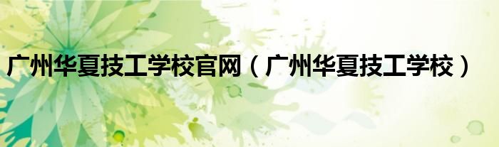 廣州華夏技工學(xué)校官網(wǎng)（廣州華夏技工學(xué)校）
