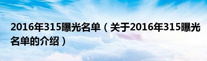 2016年315曝光名單（關(guān)于2016年315曝光名單的介紹）