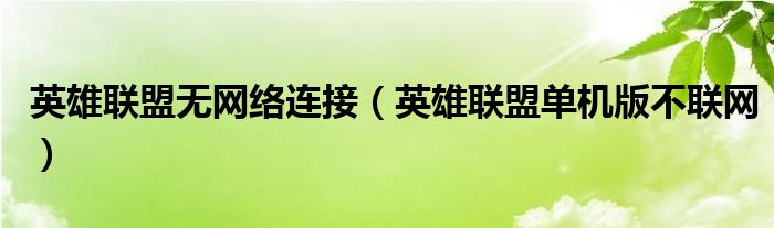 英雄聯(lián)盟無網(wǎng)絡(luò)連接（英雄聯(lián)盟單機版不聯(lián)網(wǎng)）