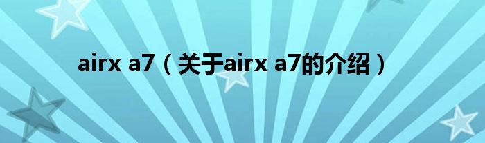 airx a7（關(guān)于airx a7的介紹）