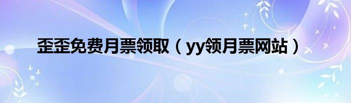 歪歪免費(fèi)月票領(lǐng)?。▂y領(lǐng)月票網(wǎng)站）