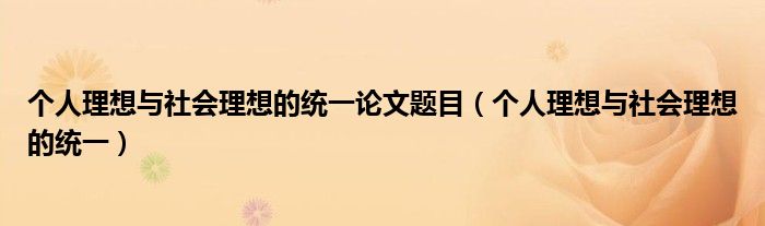 個(gè)人理想與社會(huì)理想的統(tǒng)一論文題目（個(gè)人理想與社會(huì)理想的統(tǒng)一）