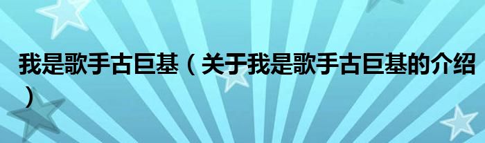我是歌手古巨基（關于我是歌手古巨基的介紹）