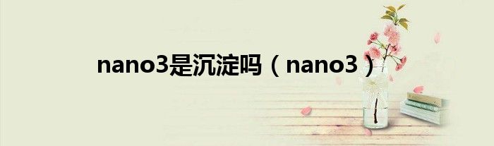 nano3是沉淀嗎（nano3）