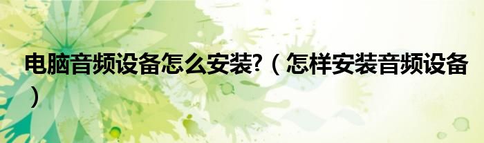 電腦音頻設(shè)備怎么安裝?（怎樣安裝音頻設(shè)備）