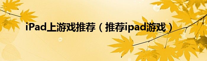 iPad上游戲推薦（推薦ipad游戲）